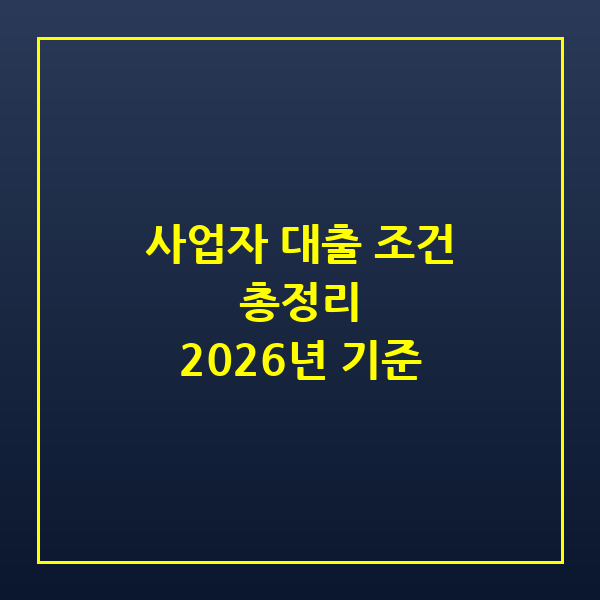 2026 사업자 대출 조건 총정리 — 신용대출부터 정책자금까지